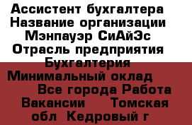 Ассистент бухгалтера › Название организации ­ Мэнпауэр СиАйЭс › Отрасль предприятия ­ Бухгалтерия › Минимальный оклад ­ 15 500 - Все города Работа » Вакансии   . Томская обл.,Кедровый г.